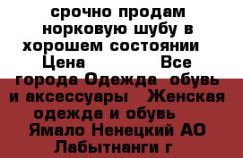срочно продам норковую шубу в хорошем состоянии › Цена ­ 30 000 - Все города Одежда, обувь и аксессуары » Женская одежда и обувь   . Ямало-Ненецкий АО,Лабытнанги г.